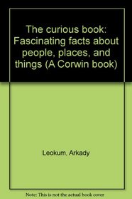 The curious book: Fascinating facts about people, places, and things (A Corwin book)