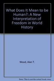What Does It Mean to be Human?: A New Interpretation of Freedom in World History