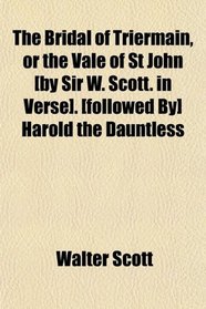 The Bridal of Triermain, or the Vale of St John [by Sir W. Scott. in Verse]. [followed By] Harold the Dauntless