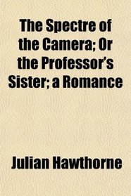The Spectre of the Camera; Or the Professor's Sister; a Romance