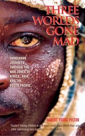 Three Worlds Gone Mad: Dangerous Journeys through the War Zones of Africa, Asia, and the South Pacific