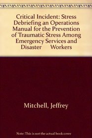 Critical Incident: Stress Debriefing an Operations Manual for the Prevention of Traumatic Stress Among Emergency Services and Disaster      Workers