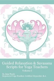 Guided Relaxation and Savasana Scripts for Yoga Teachers: Volume 1