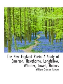 The New England Poets: A Study of Emerson, Hawthorne, Longfellow, Whittier, Lowell, Holmes
