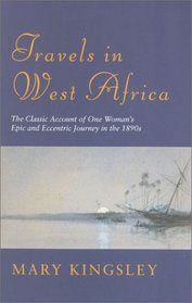 Travels in West Africa: The Classic Account of One Woman's Epic and Eccentric Journey in the 1890's