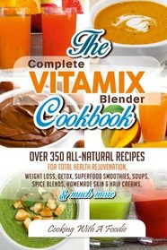 Complete Vitamix Blender Cookbook:: Over 350 All-Natural Recipes For Total Health Rejuvenation, Weight Loss, Detox, Superfood Smoothies, Spice Blends, ... More (Vitamix Blender Recipes) (Volume 1)