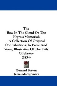 The Bow In The Cloud Or The Negro's Memorial: A Collection Of Original Contributions, In Prose And Verse, Illustrative Of The Evils Of Slavery (1834)