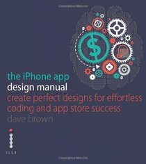 The iPhone App Design Manual: Create Perfect Designs for Effortless Coding and & Store Success