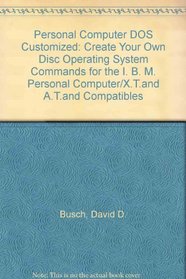 Personal Computer DOS Customized: Create Your Own Disc Operating System Commands for the I. B. M. Personal Computer/X.T.and A.T.and Compatibles