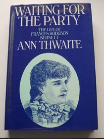 Waiting for the Party: Life of Frances Hodgson Burnett, 1849-1924