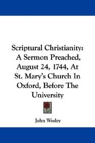 Scriptural Christianity: A Sermon Preached, August 24, 1744, At St. Mary's Church In Oxford, Before The University