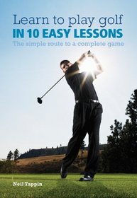 Learn to Play Golf in 10 Easy Lessons: The Simple Route to a Complete Game