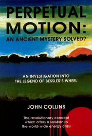 Perpetual Motion - An Ancient Mystery Solved?: Investigation into the Legend of Bessler's Wheel