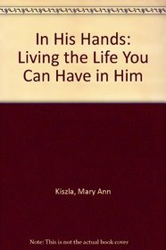In His Hands: Living the Life You Can Have in Him