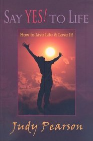 Say Yes to Life: How to Live Life and Love It!