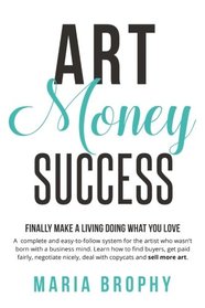 Art Money & Success: A complete and easy-to-follow system for the artist who wasn't born with a business mind. Learn how to find buyers, get paid ... nicely, deal with copycats and sell more art.