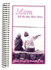 Mom, Tell Me One More Story: Your Story of Raising Me