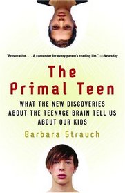 The Primal Teen : What the New Discoveries about the Teenage Brain Tell Us about Our Kids