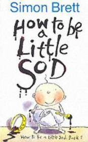 How to Be a Little Sod (How to Be a Little Sod, Bk 1)