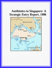 Antibiotics in Singapore: A Strategic Entry Report, 1996 (Strategic Planning Series)