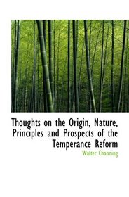 Thoughts on the Origin, Nature, Principles and Prospects of the Temperance Reform