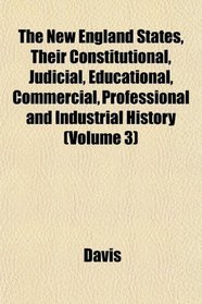 The New England States, Their Constitutional, Judicial, Educational, Commercial, Professional and Industrial History (Volume 3)