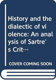 History and the dialectic of violence: An analysis of Sartre's Critique de la raison dialectique (Explorations in interpretative sociology)