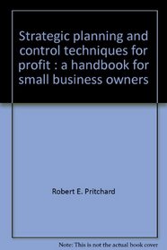 Strategic planning and control techniques for profit: A handbook for small business owners