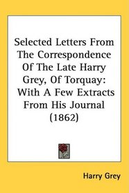 Selected Letters From The Correspondence Of The Late Harry Grey, Of Torquay: With A Few Extracts From His Journal (1862)
