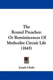 The Round Preacher: Or Reminiscences Of Methodist Circuit Life (1845)
