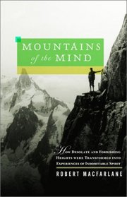 Mountains of the Mind: How Desolate and Forbidding Heights Were Transformed into Experiences of Indomitable Spirit