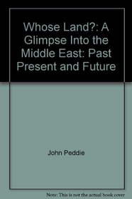 Whose Land?: A Glimpse Into the Middle East: Past, Present, and Future