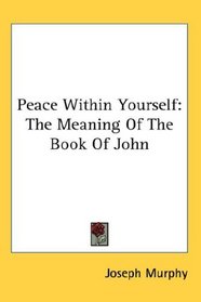 Peace Within Yourself: The Meaning Of The Book Of John