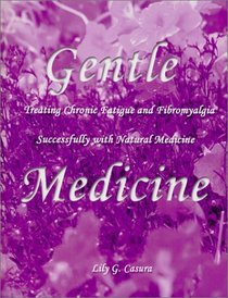Gentle Medicine : Treating Chronic Fatigue and Fibromyalgia Successfully with Natural Medicine