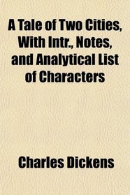 A Tale of Two Cities, With Intr., Notes, and Analytical List of Characters