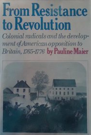 From Resistance to Revolution: Colonial Radicals and the Development of American Opposition Bo Britain, 1765-1776