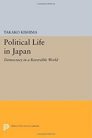 Political Life in Japan: Democracy in a Reversible World (Princeton Legacy Library)