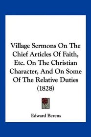 Village Sermons On The Chief Articles Of Faith, Etc. On The Christian Character, And On Some Of The Relative Duties (1828)