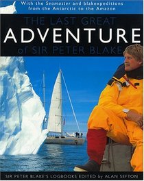 The Last Great Adventure of Sir Peter Blake: With Seamaster and blakexpeditions from Antarctica to the Amazon : Sir Peter Blake's Logbooks