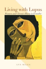 Living with Lupus: Women and Chronic Illness in Ecuador (Louann Atkins Temple Women & Culture Series)