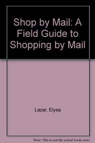 Shop by Mail: A Field Guide to Shopping by Mail