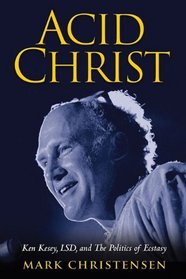 Acid Christ: Ken Kesey, LSD, and the Politics of Ecstasy