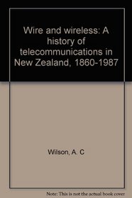 Wire and wireless: A history of telecommunications in New Zealand, 1860-1987