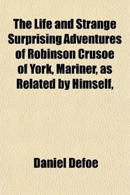 The Life and Strange Surprising Adventures of Robinson Crusoe of York, Mariner, as Related by Himself,