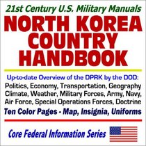 21st Century U.S. Military Manuals: North Korea Country Handbook: Up-to-Date Overview of the DPRK by the DOD, Politics, Economy, Transportation, Geography, ... Force, Special Operations Forces, Doctrine