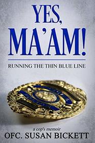 Yes, Ma'am!: A Cop's Memoir from the Perspective of a Female Cop - Officer Susan Bickett - Exciting Memoir from 25 Years of Experience - A Cop's Daily Encounters while Serving Communities