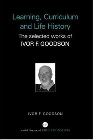 Learning, Curriculum and Life Politics: The Selected Works of Ivor F. Goodson (World Library of Educationalists)
