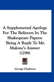 A Supplemental Apology For The Believers In The Shakespeare Papers: Being A Reply To Mr. Malone's Answer (1799)
