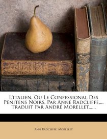 L'italien, Ou Le Confessional Des Pnitens Noirs, Par Anne Radcliffe,... Traduit Par Andr Morellet...... (French Edition)