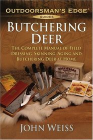 Butchering Deer : The Complete Manual of Field Dressing, Skinning, Aging, and Butchering Deer at Home (Outdoorsman's Edge)